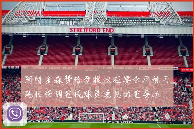 阿特金森赞哈登提议在宴会厅练习跑位强调重视球员意见的重要性