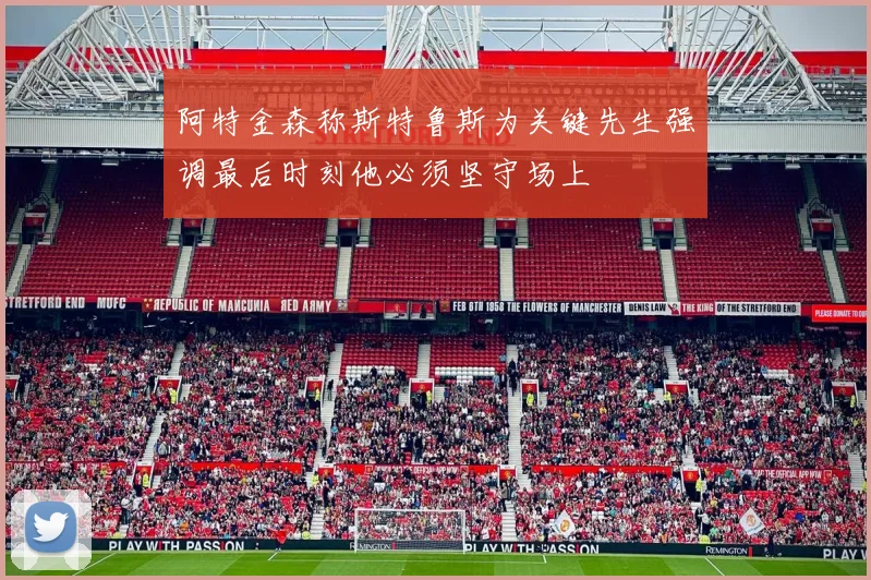 阿特金森称斯特鲁斯为关键先生强调最后时刻他必须坚守场上