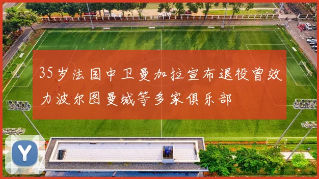 35岁法国中卫曼加拉宣布退役曾效力波尔图曼城等多家俱乐部
