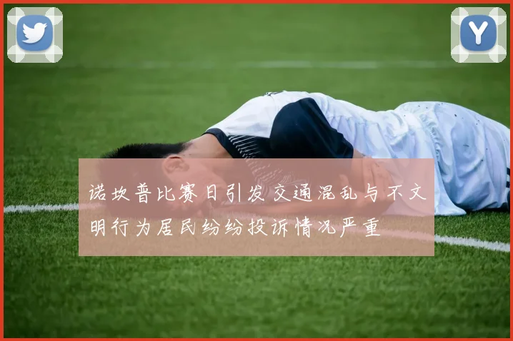 诺坎普比赛日引发交通混乱与不文明行为居民纷纷投诉情况严重
