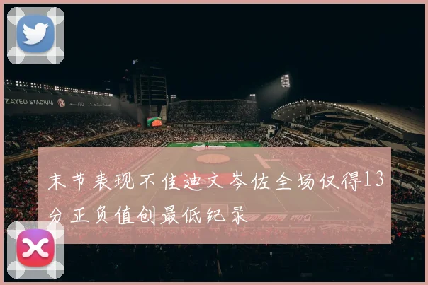 末节表现不佳迪文岑佐全场仅得13分正负值创最低纪录