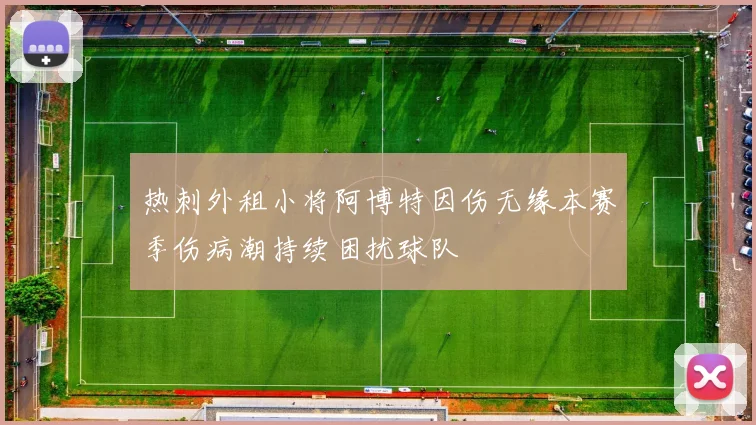 热刺外租小将阿博特因伤无缘本赛季伤病潮持续困扰球队