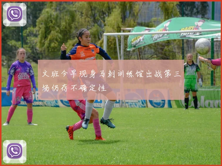 文班今早现身马刺训练馆出战第三场仍存不确定性