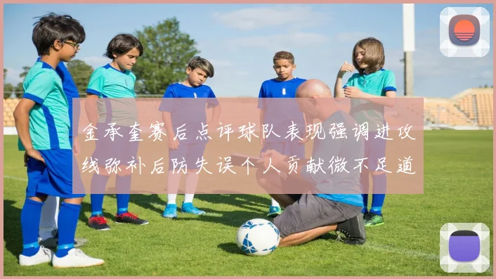 金承奎赛后点评球队表现强调进攻线弥补后防失误个人贡献微不足道