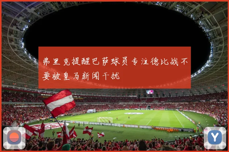 弗里克提醒巴萨球员专注德比战不要被皇马新闻干扰