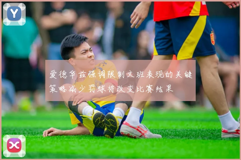 爱德华兹强调限制文班表现的关键策略减少罚球将改变比赛结果