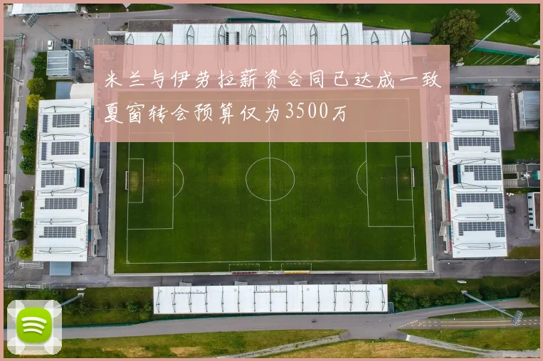 米兰与伊劳拉薪资合同已达成一致夏窗转会预算仅为3500万