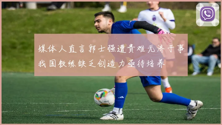 媒体人直言郭士强遭责难无济于事我国教练缺乏创造力亟待培养