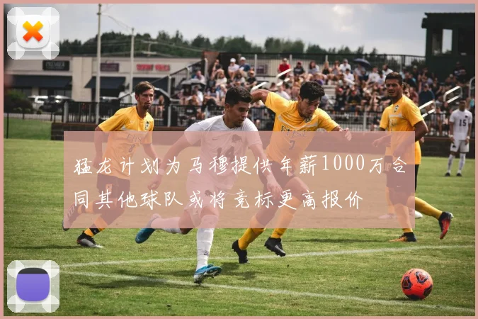 猛龙计划为马穆提供年薪1000万合同其他球队或将竞标更高报价