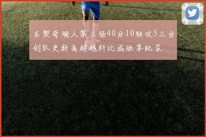 东契奇湖人第三场40分10助攻5三分创队史新高超越科比成独享纪录