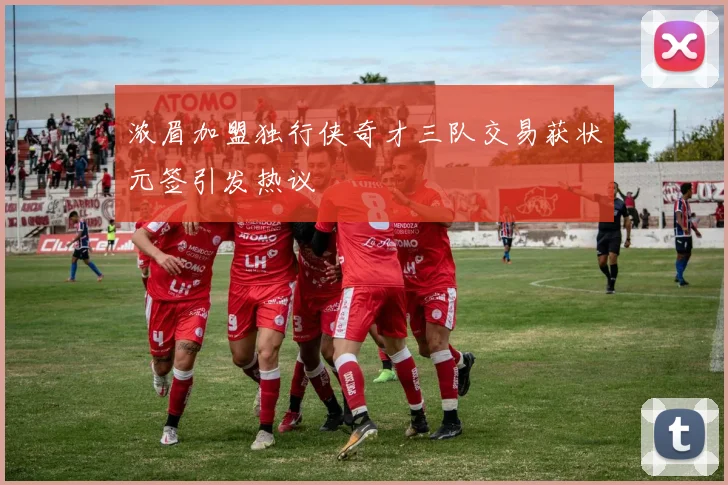 浓眉加盟独行侠奇才三队交易获状元签引发热议