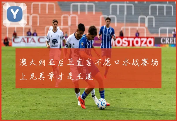 澳大利亚后卫直言不愿口水战赛场上见真章才是王道