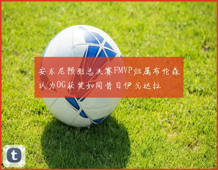 安东尼预测总决赛FMVP归属布伦森认为OG获奖如同昔日伊戈达拉