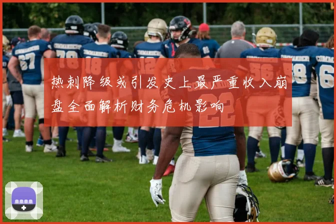 热刺降级或引发史上最严重收入崩盘全面解析财务危机影响